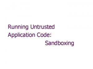 Running Untrusted Application Code Sandboxing Running untrusted code