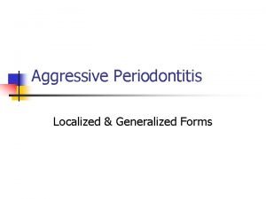 Aggressive Periodontitis Localized Generalized Forms Aggressive Periodontitis n