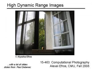 High Dynamic Range Images Alyosha Efros with a