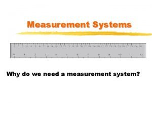 Measurement Systems Why do we need a measurement