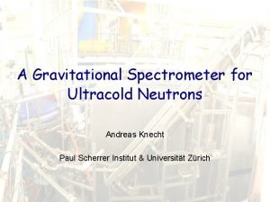 A Gravitational Spectrometer for Ultracold Neutrons Andreas Knecht
