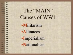The MAIN Causes of WW 1 Militarism Alliances