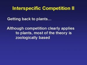 Interspecific Competition II Getting back to plants Although