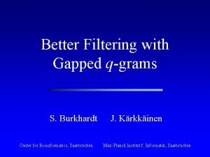 Better Filtering with Gapped qgrams S Burkhardt Center