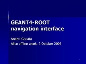 GEANT 4 ROOT navigation interface Andrei Gheata Alice