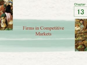 Chapter 13 Firms in Competitive Markets What is