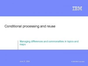 Conditional processing and reuse Managing differences and commonalities