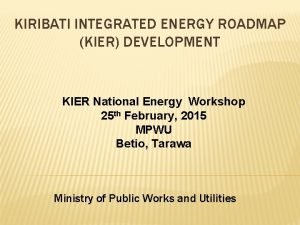 KIRIBATI INTEGRATED ENERGY ROADMAP KIER DEVELOPMENT KIER National