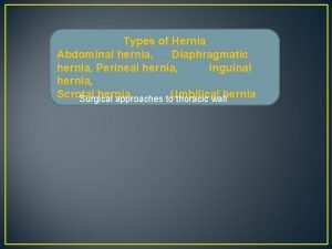 Types of Hernia Abdominal hernia Diaphragmatic hernia Perineal