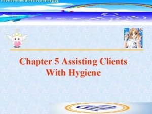 Chapter 5 Assisting Clients With Hygiene contents n