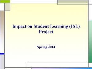 Impact on Student Learning ISL Project Spring 2014