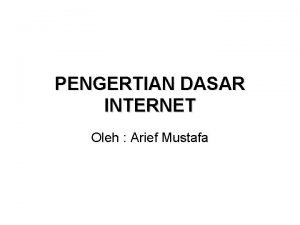 PENGERTIAN DASAR INTERNET Oleh Arief Mustafa Pengertian Internet