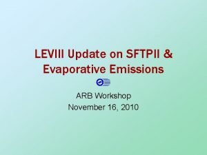 LEVIII Update on SFTPII Evaporative Emissions ARB Workshop