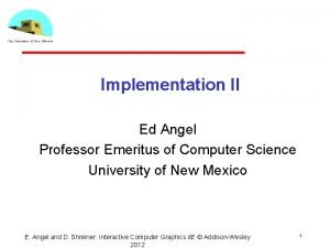 Implementation II Ed Angel Professor Emeritus of Computer