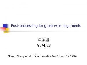 Postprocessing long pairwise alignments 93428 Zheng Zhang et Postprocessing long pairwise alignments 93428 Zheng Zhang et
