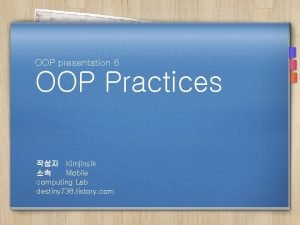 OOP presentation 6 OOP Practices Kimjinsik Mobile computing