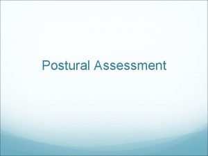 Postural Assessment Posture is how the body balances