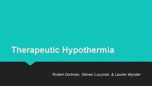 Therapeutic Hypothermia Robert Dortman Steven Lucynski Lauren Wynder