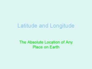 Latitude and Longitude The Absolute Location of Any
