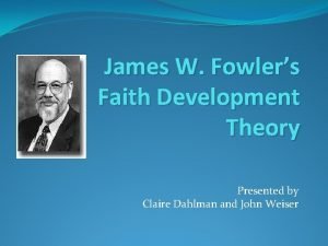 James W Fowlers Faith Development Theory Presented by