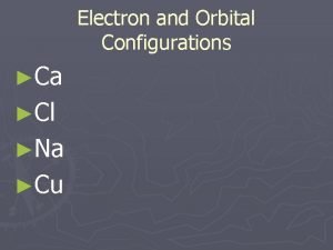 Electron and Orbital Configurations Ca Cl Na Cu