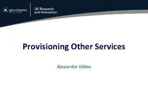 Provisioning Other Services Alexander Dibbo Contents What do