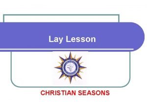 Lay Lesson CHRISTIAN SEASONS LITURGICAL CALENDAR l The