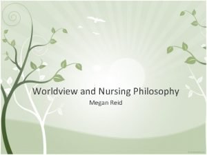 Worldview and Nursing Philosophy Megan Reid Worldview Eccentric