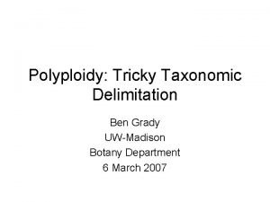 Polyploidy Tricky Taxonomic Delimitation Ben Grady UWMadison Botany