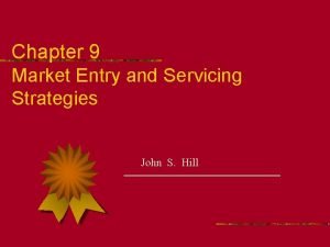 Chapter 9 Market Entry and Servicing Strategies John