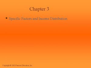 Chapter 3 Specific Factors and Income Distribution Copyright