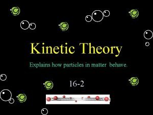 The kinetic theory explains how particles in matter behave