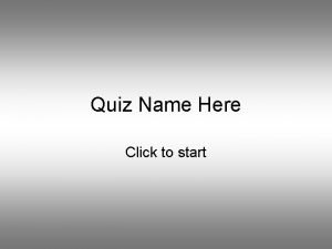 Quiz Name Here Click to start Question 1