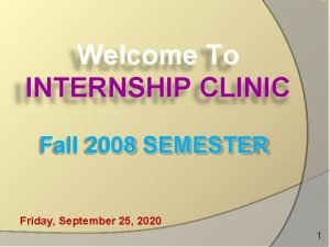 Welcome To INTERNSHIP CLINIC Fall 2008 SEMESTER Friday