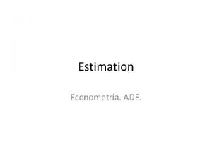 Estimation Econometra ADE Estimation We assume we have