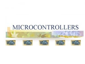 MICROCONTROLLERS What is a microcontroller n A microcontroller