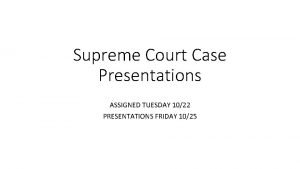 Supreme Court Case Presentations ASSIGNED TUESDAY 1022 PRESENTATIONS