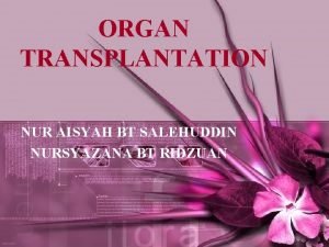 ORGAN TRANSPLANTATION NUR AISYAH BT SALEHUDDIN NURSYAZANA BT