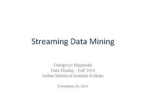 Streaming Data Mining Debapriyo Majumdar Data Mining Fall