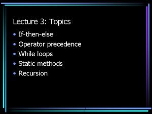 Lecture 3 Topics Ifthenelse Operator precedence While loops
