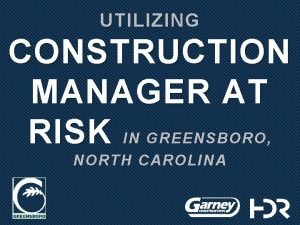 UTILIZING CONSTRUCTION MANAGER AT RISK IN GREENSBORO NORTH