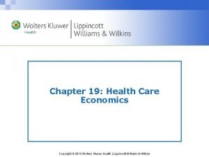 Chapter 19 Health Care Economics Copyright 2013 Wolters