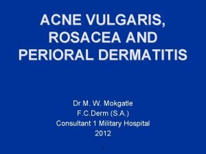 ACNE VULGARIS ROSACEA AND PERIORAL DERMATITIS Dr M