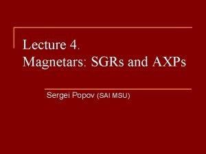 Lecture 4 Magnetars SGRs and AXPs Sergei Popov