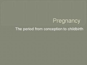 Pregnancy The period from conception to childbirth Pregnancy