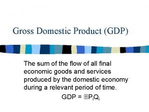Gross Domestic Product GDP The sum of the