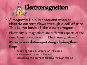 Electromagnetism A magnetic field is produced when an
