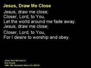Jesus Draw Me Close Jesus draw me close