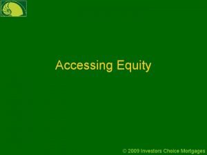 Accessing Equity 2009 Investors Choice Mortgages Accessing Equity