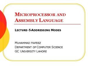 MICROPROCESSOR AND ASSEMBLY LANGUAGE LECTURE5 ADDRESSING MODES MUHAMMAD
